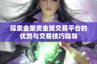 探索金荣贵金属交易平台的优势与交易技巧指导