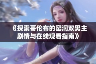 《探索哥伦布的窑洞双男主剧情与在线观看指南》
