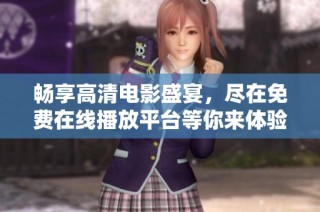 畅享高清电影盛宴，尽在免费在线播放平台等你来体验