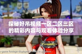 探秘好吊视频一区二区三区的精彩内容与观看体验分享