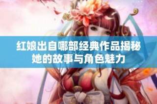红娘出自哪部经典作品揭秘她的故事与角色魅力