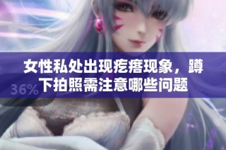 女性私处出现疙瘩现象，蹲下拍照需注意哪些问题