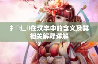 扌喿辶畐在汉字中的含义及其相关解释详解