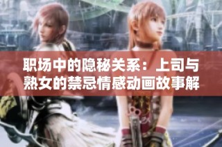 职场中的隐秘关系：上司与熟女的禁忌情感动画故事解析