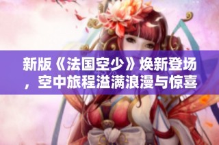 新版《法国空少》焕新登场，空中旅程溢满浪漫与惊喜