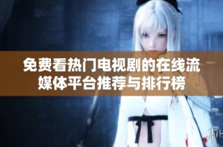 免费看热门电视剧的在线流媒体平台推荐与排行榜