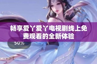 畅享爱丫爱丫电视剧线上免费观看的全新体验