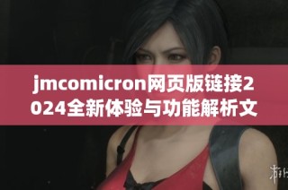 jmcomicron网页版链接2024全新体验与功能解析文章分享