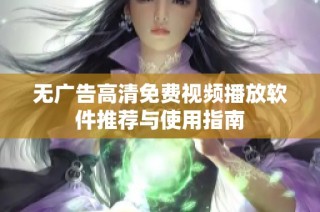 无广告高清免费视频播放软件推荐与使用指南