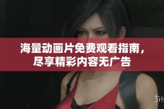 海量动画片免费观看指南，尽享精彩内容无广告