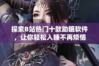 探索B站热门十款助眠软件，让你轻松入睡不再烦恼