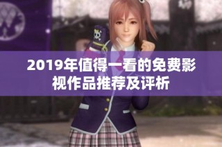 2019年值得一看的免费影视作品推荐及评析