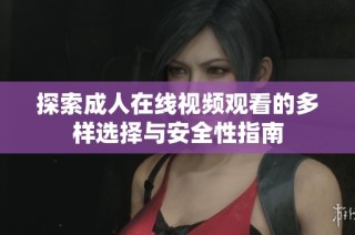 探索成人在线视频观看的多样选择与安全性指南