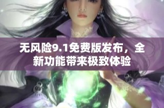 无风险9.1免费版发布，全新功能带来极致体验