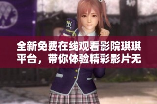 全新免费在线观看影院琪琪平台，带你体验精彩影片无极限