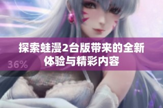 探索蛙漫2台版带来的全新体验与精彩内容