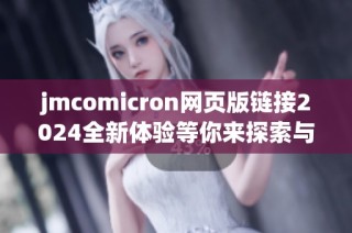 jmcomicron网页版链接2024全新体验等你来探索与发现