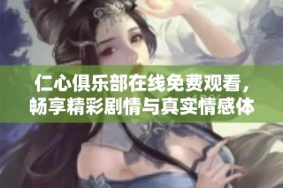仁心俱乐部在线免费观看，畅享精彩剧情与真实情感体验