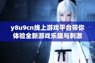 y8u9cn线上游戏平台带你体验全新游戏乐趣与刺激