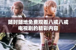 随时随地免费观看八戒八戒电视剧的精彩内容