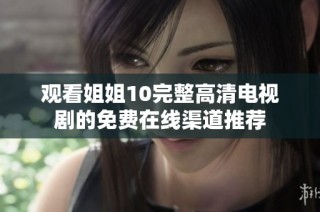 观看姐姐10完整高清电视剧的免费在线渠道推荐