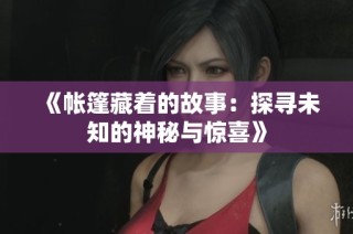 《帐篷藏着的故事：探寻未知的神秘与惊喜》