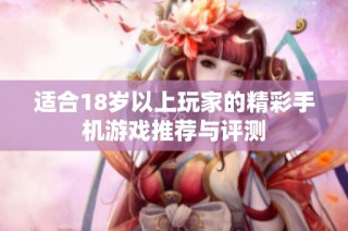 适合18岁以上玩家的精彩手机游戏推荐与评测