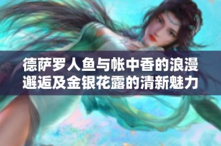 德萨罗人鱼与帐中香的浪漫邂逅及金银花露的清新魅力