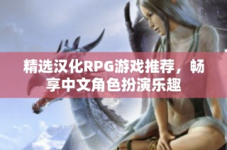 精选汉化RPG游戏推荐，畅享中文角色扮演乐趣