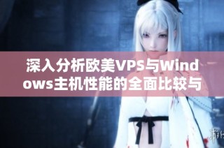 深入分析欧美VPS与Windows主机性能的全面比较与评估