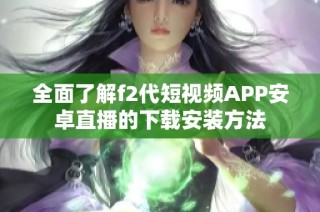 全面了解f2代短视频APP安卓直播的下载安装方法