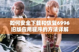 如何安全下载和恢复6996旧版应用程序的方法详解