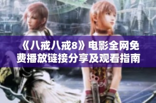 《八戒八戒8》电影全网免费播放链接分享及观看指南