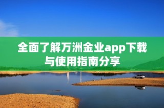 全面了解万洲金业app下载与使用指南分享
