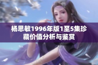 杨思敏1996年版1至5集珍藏价值分析与鉴赏