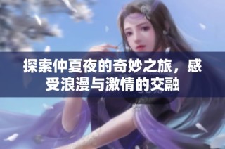 探索仲夏夜的奇妙之旅，感受浪漫与激情的交融