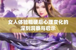 女人体验粗硬后心理变化的深刻洞察与启示