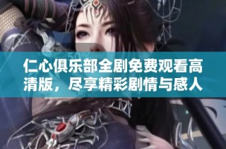 仁心俱乐部全剧免费观看高清版，尽享精彩剧情与感人故事