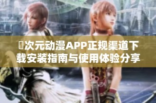 囧次元动漫APP正规渠道下载安装指南与使用体验分享