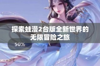 探索蛙漫2台版全新世界的无限冒险之旅