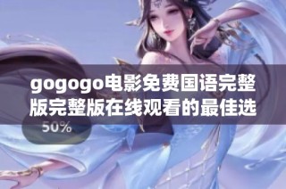 gogogo电影免费国语完整版完整版在线观看的最佳选择