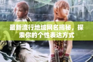 最新流行地域网名揭秘，探索你的个性表达方式