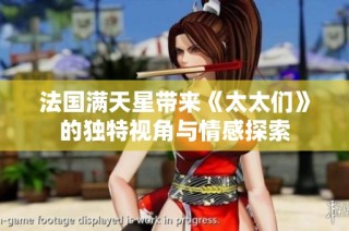 法国满天星带来《太太们》的独特视角与情感探索