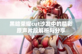 黑暗荣耀cut沙发中的精彩原声片段解析与分享