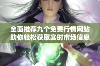 全面推荐九个免费行情网站助你轻松获取实时市场信息