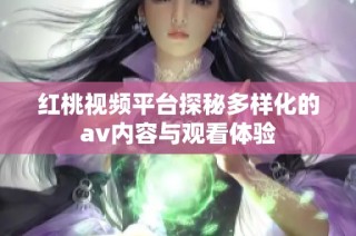 红桃视频平台探秘多样化的av内容与观看体验