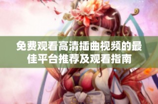 免费观看高清插曲视频的最佳平台推荐及观看指南