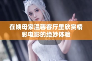 在姨母家温馨客厅里欣赏精彩电影的绝妙体验