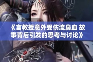 《言教授意外受伤流鼻血 故事背后引发的思考与讨论》