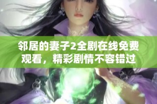 邻居的妻子2全剧在线免费观看，精彩剧情不容错过